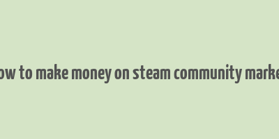 how to make money on steam community market