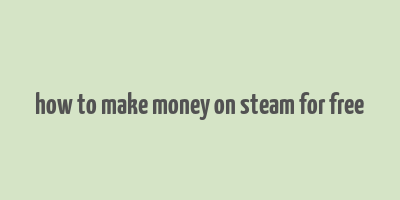 how to make money on steam for free