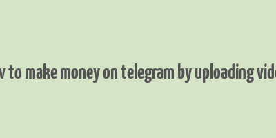 how to make money on telegram by uploading videos