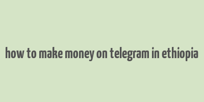 how to make money on telegram in ethiopia