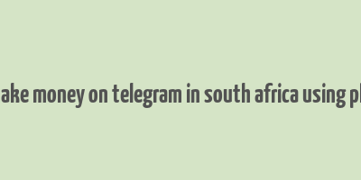 how to make money on telegram in south africa using phone free