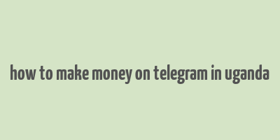 how to make money on telegram in uganda