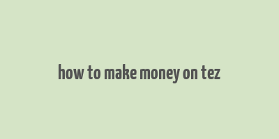 how to make money on tez