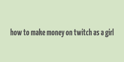 how to make money on twitch as a girl