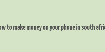 how to make money on your phone in south africa