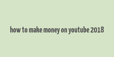 how to make money on youtube 2018