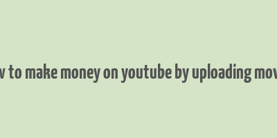 how to make money on youtube by uploading movies