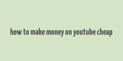 how to make money on youtube cheap