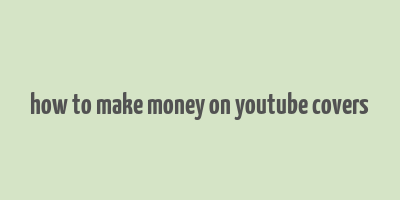 how to make money on youtube covers