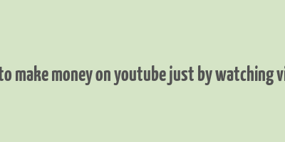 how to make money on youtube just by watching videos