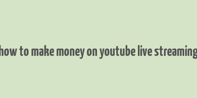 how to make money on youtube live streaming