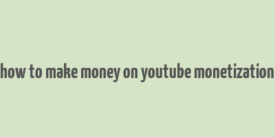 how to make money on youtube monetization