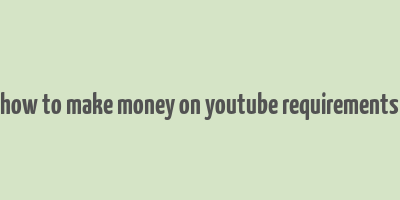 how to make money on youtube requirements