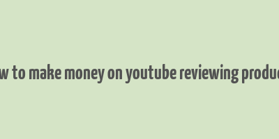 how to make money on youtube reviewing products