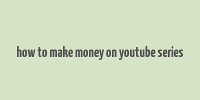 how to make money on youtube series