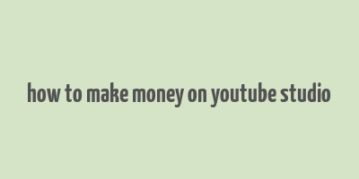 how to make money on youtube studio