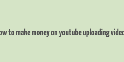 how to make money on youtube uploading videos