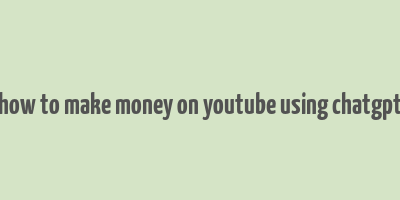 how to make money on youtube using chatgpt