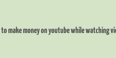 how to make money on youtube while watching videos