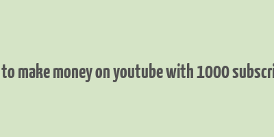 how to make money on youtube with 1000 subscribers