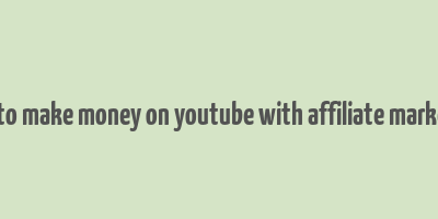 how to make money on youtube with affiliate marketing