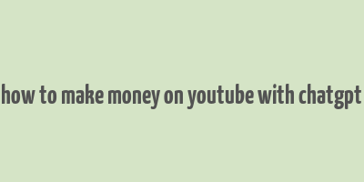 how to make money on youtube with chatgpt