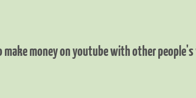 how to make money on youtube with other people's videos