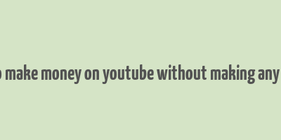 how to make money on youtube without making any videos