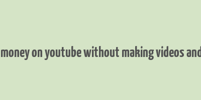 how to make money on youtube without making videos and make money