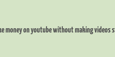 how to make money on youtube without making videos step by step