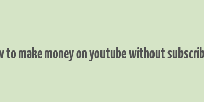 how to make money on youtube without subscribers