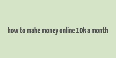 how to make money online 10k a month