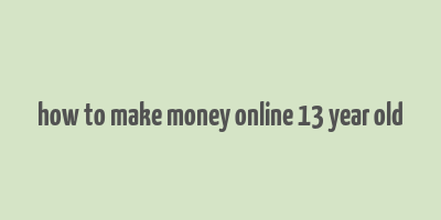 how to make money online 13 year old