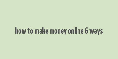 how to make money online 6 ways