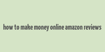 how to make money online amazon reviews