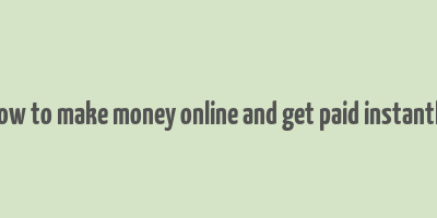 how to make money online and get paid instantly