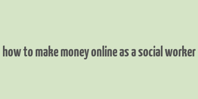 how to make money online as a social worker