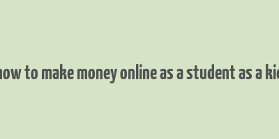 how to make money online as a student as a kid