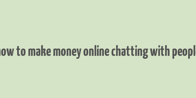 how to make money online chatting with people