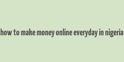 how to make money online everyday in nigeria