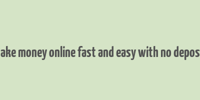 how to make money online fast and easy with no deposit needed