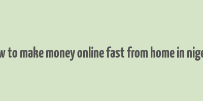 how to make money online fast from home in nigeria