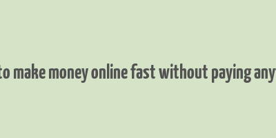 how to make money online fast without paying anything