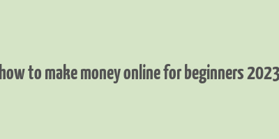 how to make money online for beginners 2023