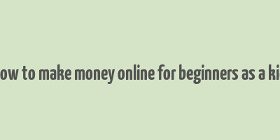 how to make money online for beginners as a kid