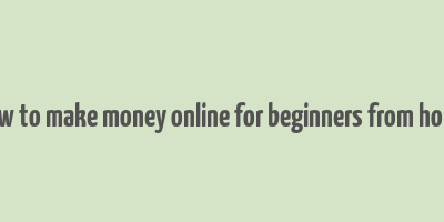 how to make money online for beginners from home