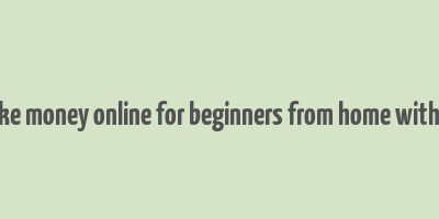 how to make money online for beginners from home without paying