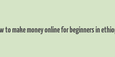 how to make money online for beginners in ethiopia