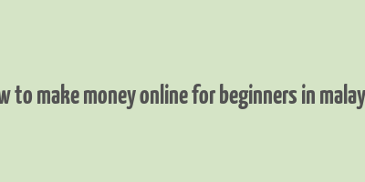 how to make money online for beginners in malaysia