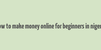 how to make money online for beginners in nigeria